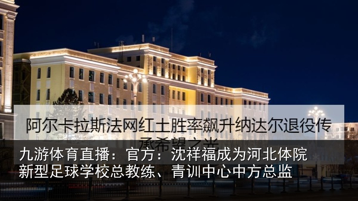 九游体育直播：官方相关情况院新相关情况、青训中心中方总监