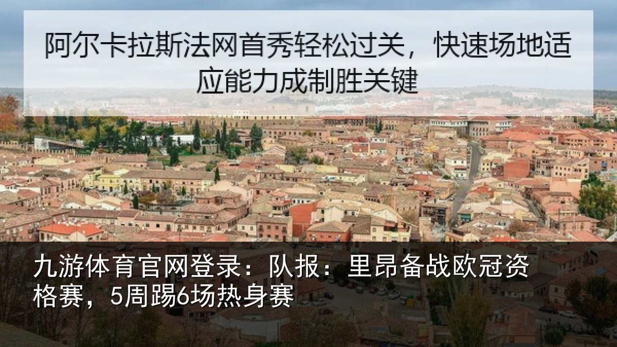 九游体育官网登录:队报:里昂备战欧冠资格赛,5周踢6场热身赛