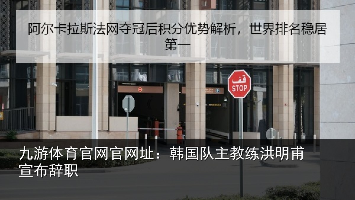九游体育官网官网址:韩国队主教练洪明甫宣布辞职