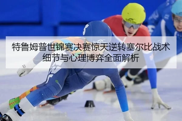 te-lu-mu-pu-shi-jin-sai-jue-sai-jing-tian-ni-zhuan-sai-er-bi-zhan-shu-xi-jie-yu-xin-li-bo-yi-quan-mian-jie-xi-2-453.jpg