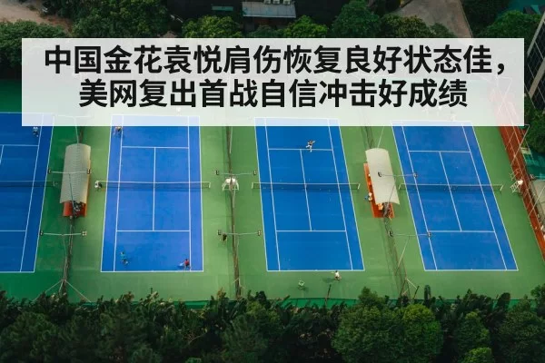中国金花袁悦肩伤恢复良好状态佳,美网复出首战自信冲击好成绩