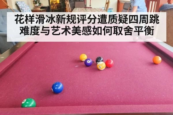 花样滑冰新规评分遭质疑四周跳难度与艺术美感如何取舍平衡